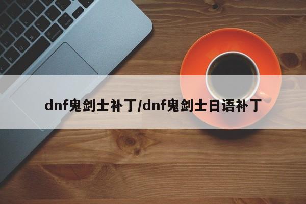 dnf鬼剑士补丁/dnf鬼剑士日语补丁