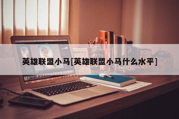 英雄联盟小马[英雄联盟小马什么水平]