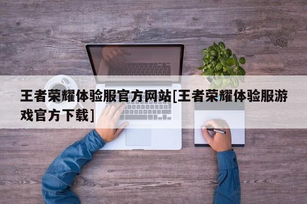 王者荣耀体验服官方网站[王者荣耀体验服游戏官方下载]
