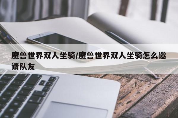 魔兽世界双人坐骑/魔兽世界双人坐骑怎么邀请队友