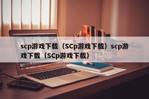 scp游戏下载（SCp游戏下载）scp游戏下载（SCp游戏下载）