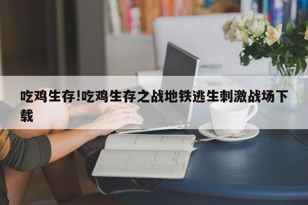 吃鸡生存!吃鸡生存之战地铁逃生刺激战场下载