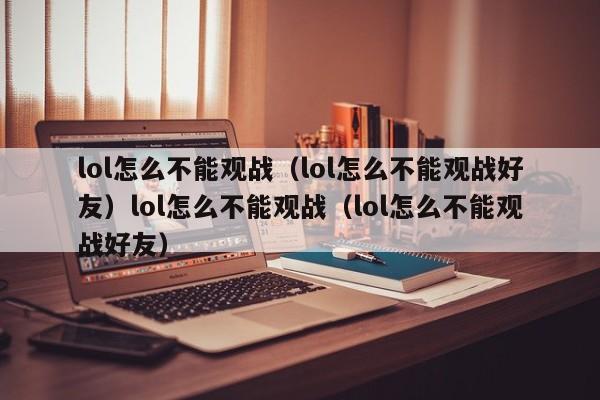 lol怎么不能观战(lol怎么不能观战好友)lol怎么不能观战(lol怎么不能观战好友)