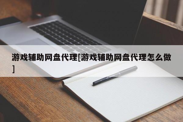 游戏辅助网盘代理[游戏辅助网盘代理怎么做]