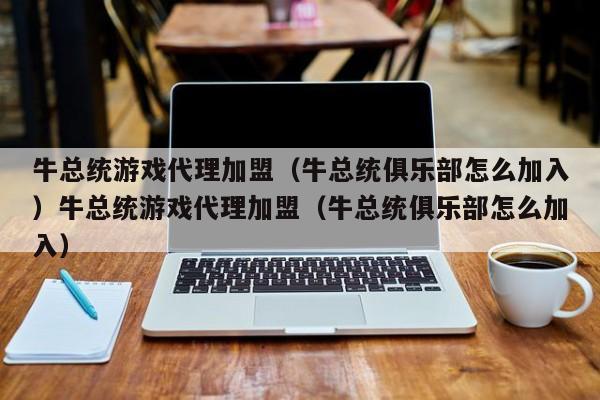 牛总统游戏代理加盟(牛总统俱乐部怎么加入)牛总统游戏代理加盟(牛总统俱乐部怎么加入)