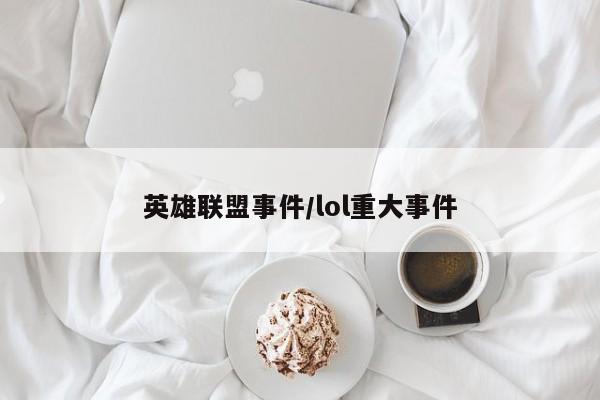 英雄联盟事件/lol重大事件