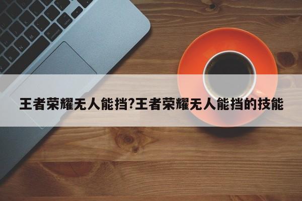 王者荣耀无人能挡?王者荣耀无人能挡的技能