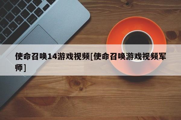 使命召唤14游戏视频[使命召唤游戏视频军师]