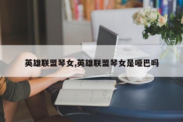 英雄联盟琴女,英雄联盟琴女是哑巴吗