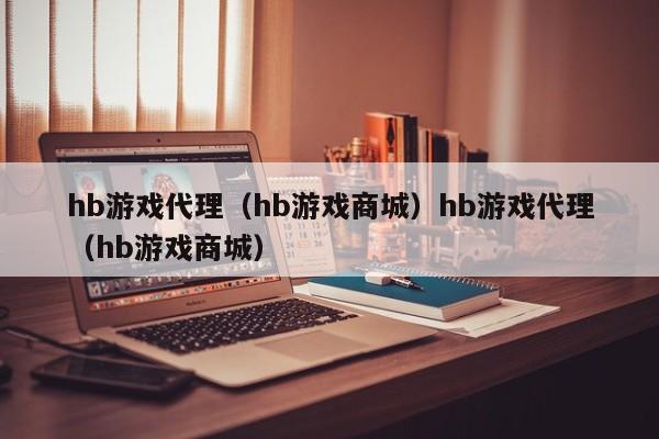 hb游戏代理（hb游戏商城）hb游戏代理（hb游戏商城）