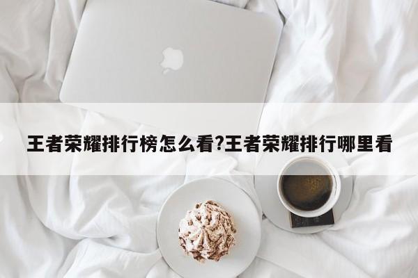 王者荣耀排行榜怎么看?王者荣耀排行哪里看