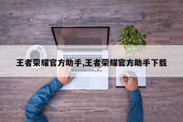 王者荣耀官方助手,王者荣耀官方助手下载