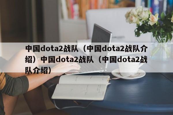 中国dota2战队（中国dota2战队介绍）中国dota2战队（中国dota2战队介绍）