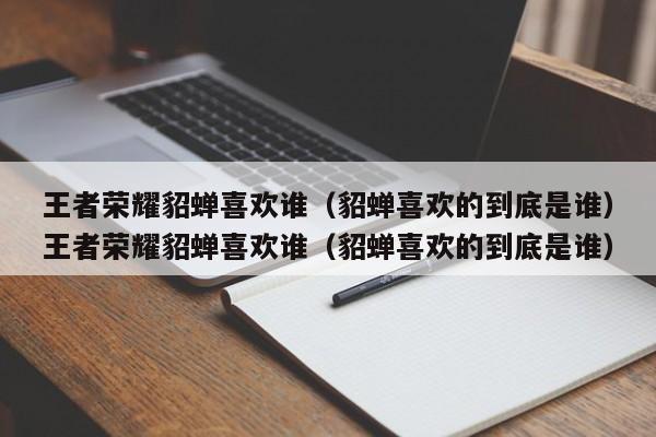 王者荣耀貂蝉喜欢谁（貂蝉喜欢的到底是谁）王者荣耀貂蝉喜欢谁（貂蝉喜欢的到底是谁）