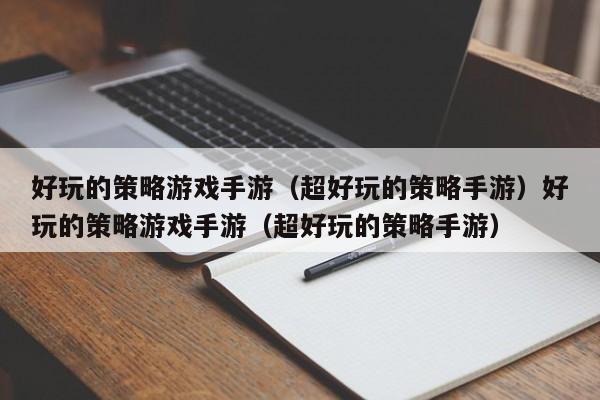 好玩的策略游戏手游（超好玩的策略手游）好玩的策略游戏手游（超好玩的策略手游）