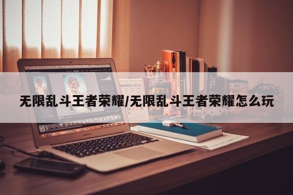 无限乱斗王者荣耀/无限乱斗王者荣耀怎么玩