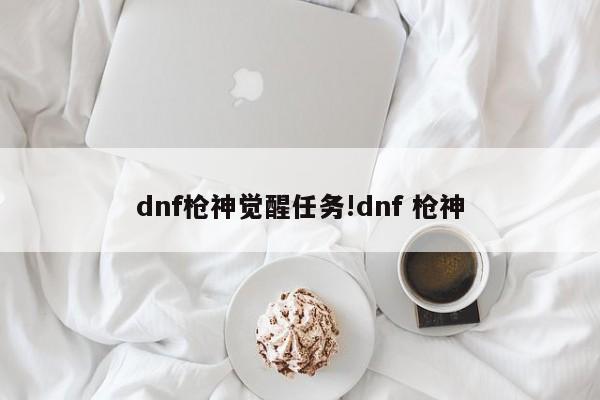dnf枪神觉醒任务!dnf 枪神