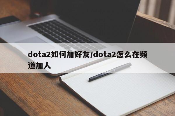 dota2如何加好友/dota2怎么在频道加人