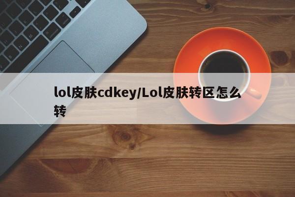lol皮肤cdkey/Lol皮肤转区怎么转